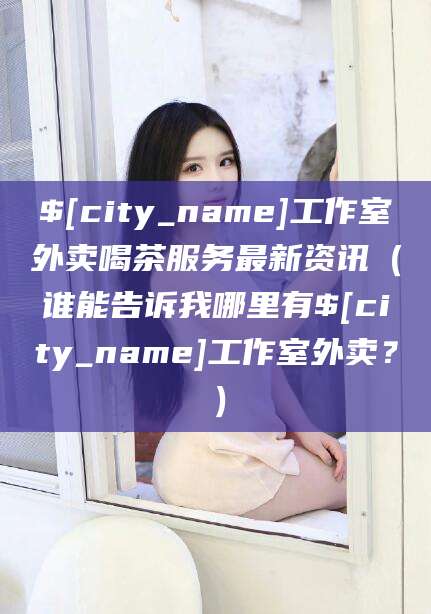 武夷山工作室外卖喝茶服务最新资讯（谁能告诉我哪里有武夷山工作室外卖？）