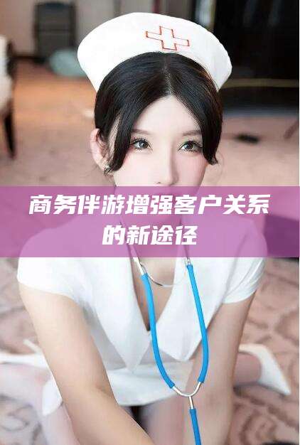 武夷山商务伴游增强客户关系的新途径