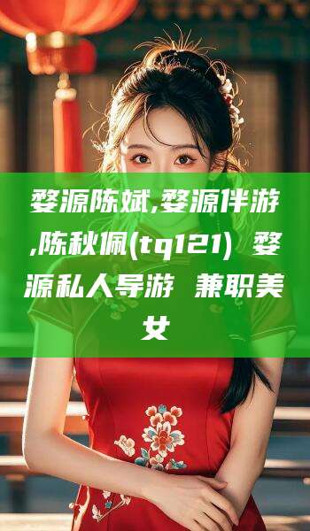 武夷山婺源陈斌,婺源伴游,陈秋佩(tq121) 婺源私人导游 兼职美女