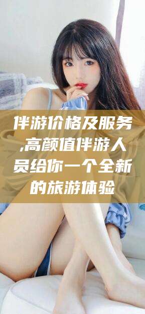 武夷山伴游价格及服务,高颜值伴游人员给你一个全新的旅游体验