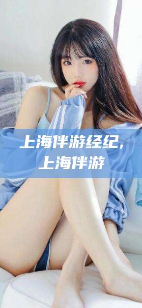 武夷山上海伴游经纪,上海伴游