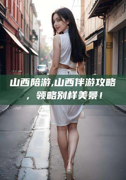 武夷山山西陪游,山西伴游攻略，领略别样美景！