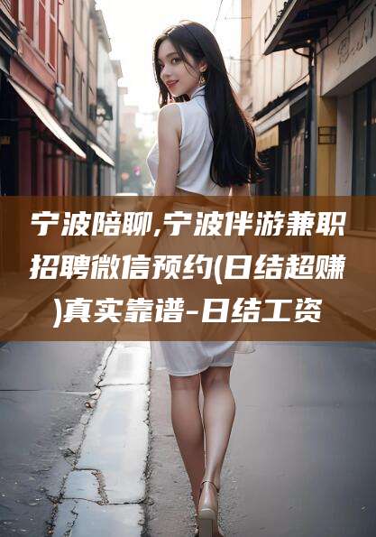 武夷山宁波陪聊,宁波伴游兼职招聘微信预约(日结超赚)真实靠谱-日结工资