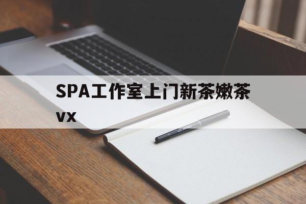 武夷山广州哪里可以找约茶新茶的品茶地最新资讯（谁能告诉我哪里有武夷山SPA工作室上门新茶嫩茶vx？）