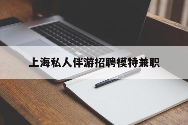 武夷山关于上海私人伴游招聘模特兼职的信息